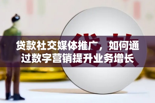 潮州贷款社交媒体推广，如何通过数字营销提升业务增长