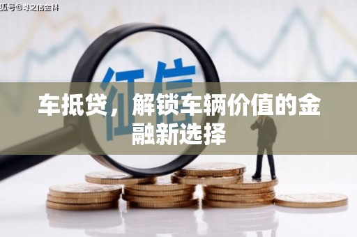 潮州车抵贷，解锁车辆价值的金融新选择