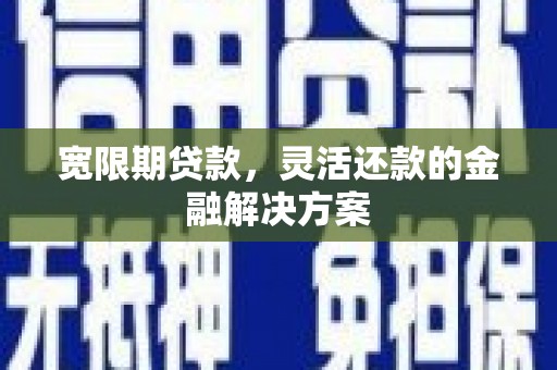 潮州宽限期贷款，灵活还款的金融解决方案