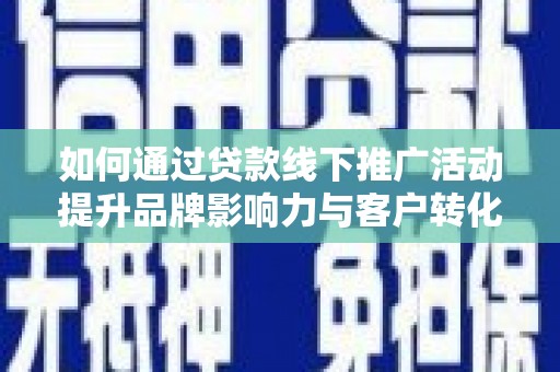 潮州如何通过贷款线下推广活动提升品牌影响力与客户转化率