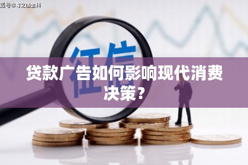 潮州贷款广告如何影响现代消费决策？