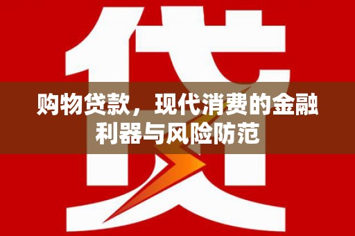 潮州购物贷款，现代消费的金融利器与风险防范