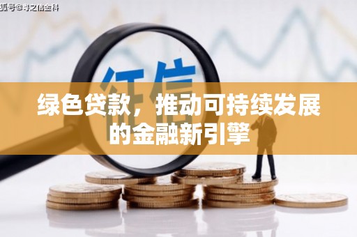 潮州绿色贷款，推动可持续发展的金融新引擎
