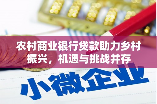 潮州农村商业银行贷款助力乡村振兴，机遇与挑战并存