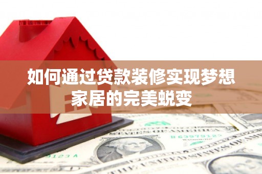 潮州如何通过贷款装修实现梦想家居的完美蜕变