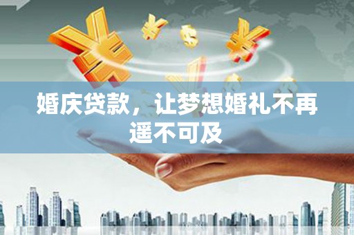 潮州婚庆贷款，让梦想婚礼不再遥不可及