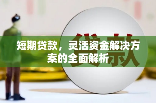 潮州短期贷款，灵活资金解决方案的全面解析