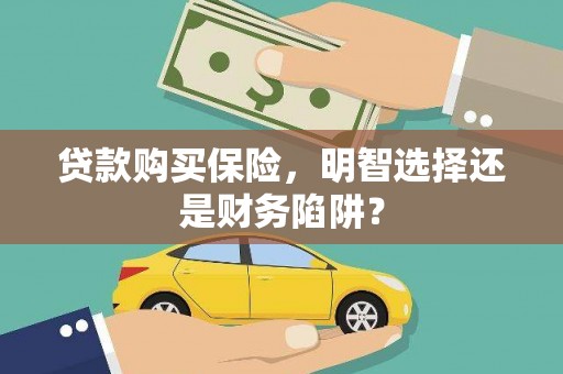 潮州贷款购买保险，明智选择还是财务陷阱？