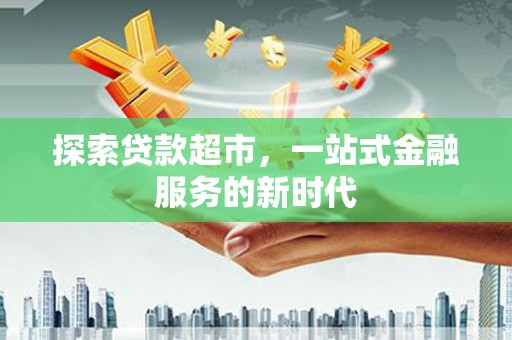 潮州探索贷款超市，一站式金融服务的新时代