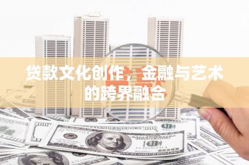 潮州贷款文化创作，金融与艺术的跨界融合