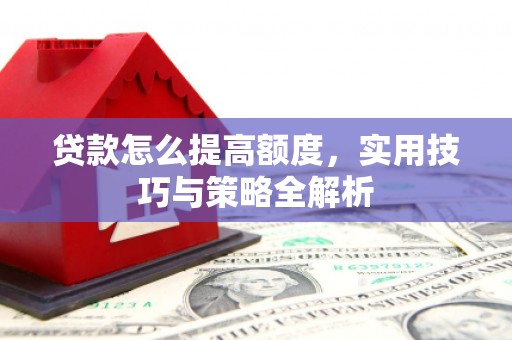 潮州贷款怎么提高额度，实用技巧与策略全解析