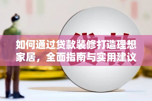 潮州如何通过贷款装修打造理想家居，全面指南与实用建议