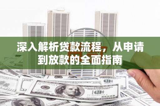 潮州深入解析贷款流程，从申请到放款的全面指南