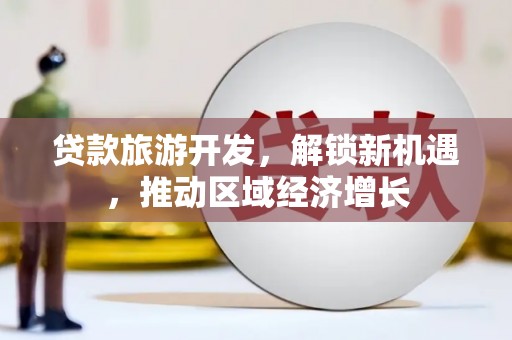 潮州贷款旅游开发，解锁新机遇，推动区域经济增长