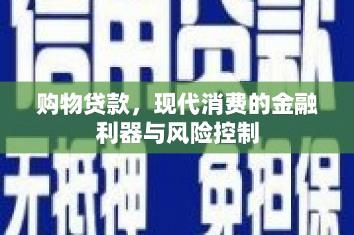 潮州购物贷款，现代消费的金融利器与风险控制