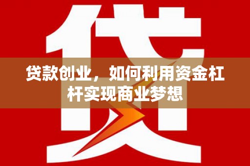 潮州贷款创业，如何利用资金杠杆实现商业梦想
