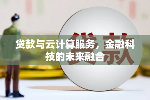 潮州贷款与云计算服务，金融科技的未来融合