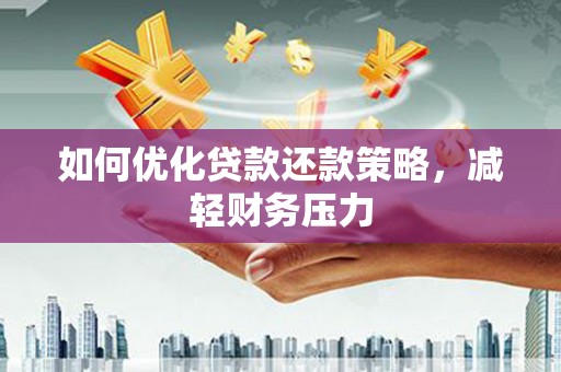 潮州如何优化贷款还款策略，减轻财务压力