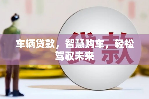 潮州车辆贷款，智慧购车，轻松驾驭未来