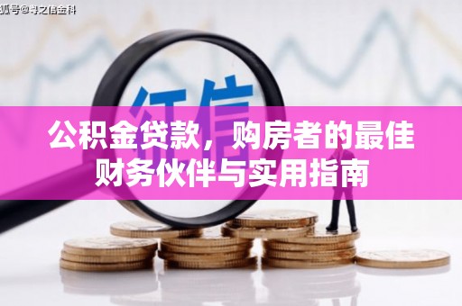 潮州公积金贷款，购房者的最佳财务伙伴与实用指南