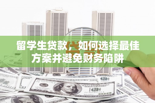 潮州留学生贷款，如何选择最佳方案并避免财务陷阱