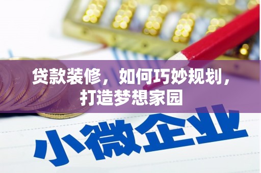 潮州贷款装修，如何巧妙规划，打造梦想家园