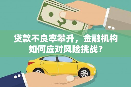 潮州贷款不良率攀升，金融机构如何应对风险挑战？