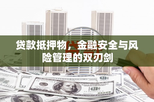 潮州贷款抵押物，金融安全与风险管理的双刃剑