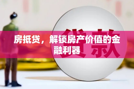 潮州房抵贷，解锁房产价值的金融利器